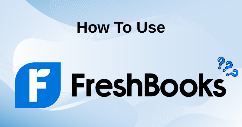 How to Use FreshBooks: Tips & Tricks in 2025