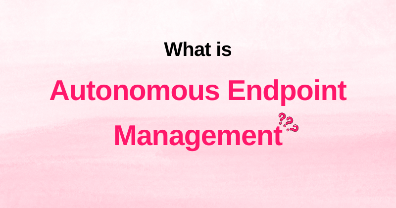 What is Autonomous Endpoint Management?