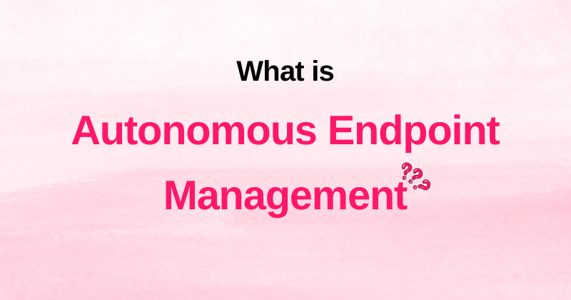 What is Autonomous Endpoint Management?