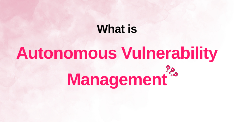 What is Autonomous Vulnerability Management? 1 autonomous vulnerability management